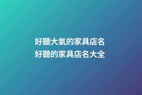 好聽大氣的家具店名 好聽的家具店名大全-第1張-店鋪起名-玄機派